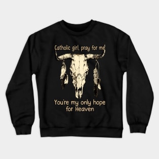 Catholic Girl, Pray For Me You're My Only Hope For Heaven Bull Quotes Feathers Crewneck Sweatshirt